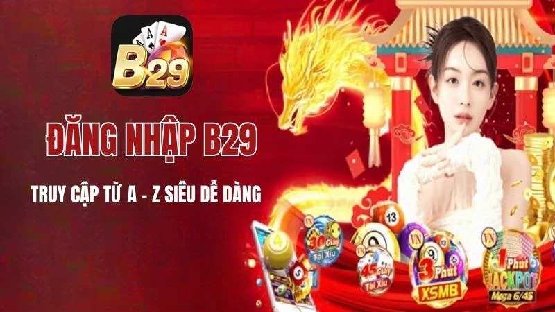 Đăng Nhập B29 - Quy Trình Truy Cập Từ A - Z